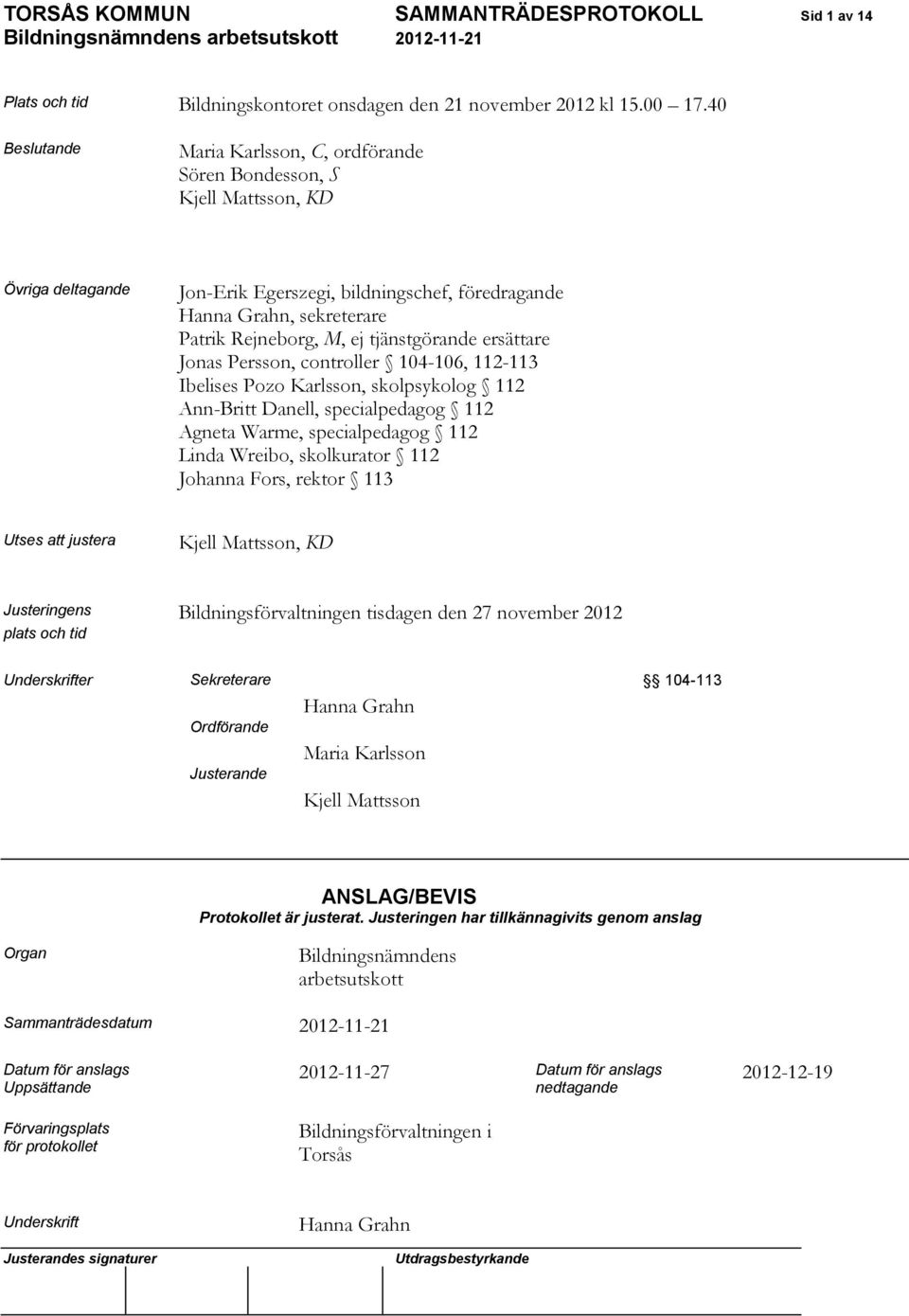 tjänstgörande ersättare Jonas Persson, controller 104-106, 112-113 Ibelises Pozo Karlsson, skolpsykolog 112 Ann-Britt Danell, specialpedagog 112 Agneta Warme, specialpedagog 112 Linda Wreibo,