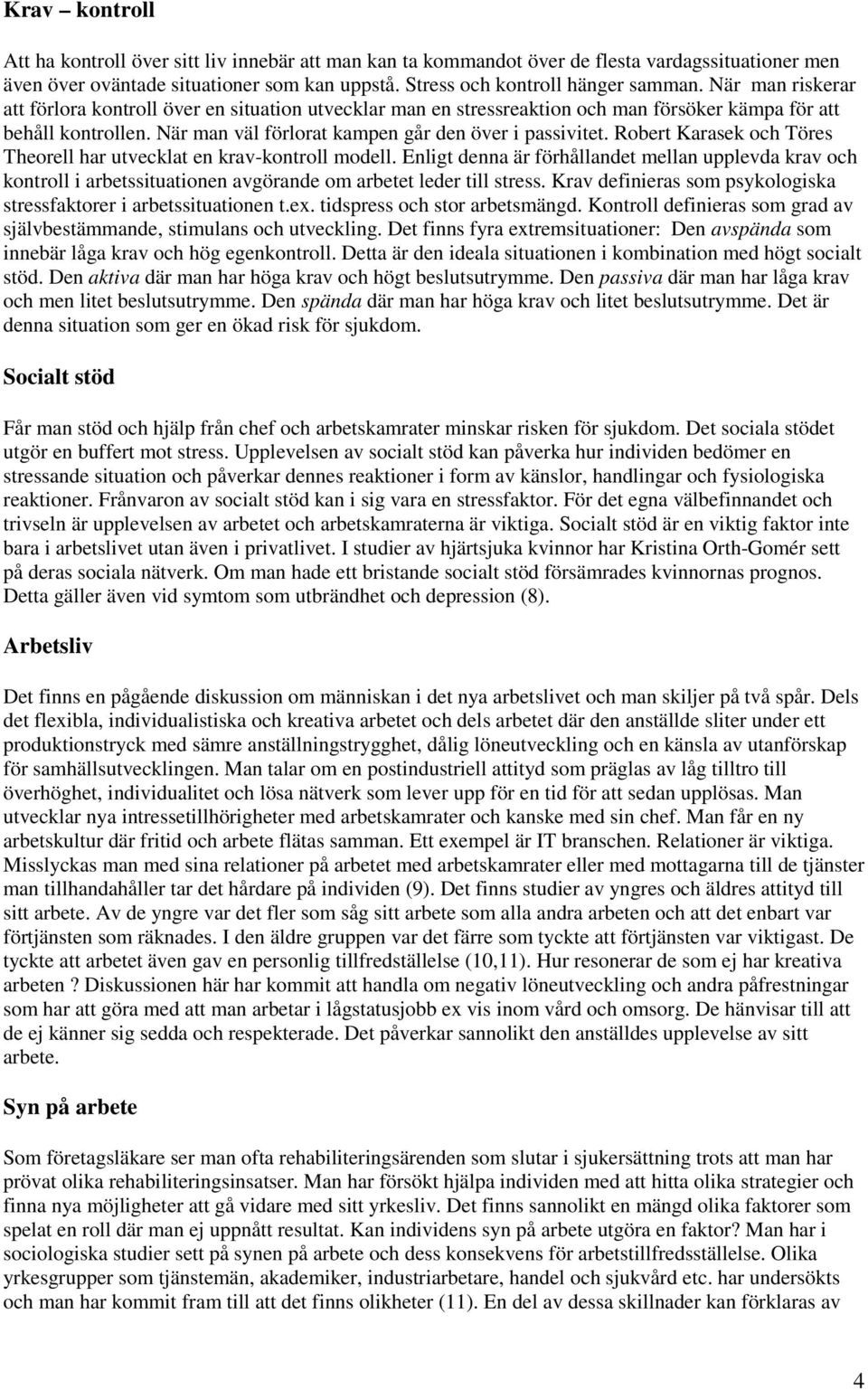 Robert Karasek och Töres Theorell har utvecklat en krav-kontroll modell. Enligt denna är förhållandet mellan upplevda krav och kontroll i arbetssituationen avgörande om arbetet leder till stress.