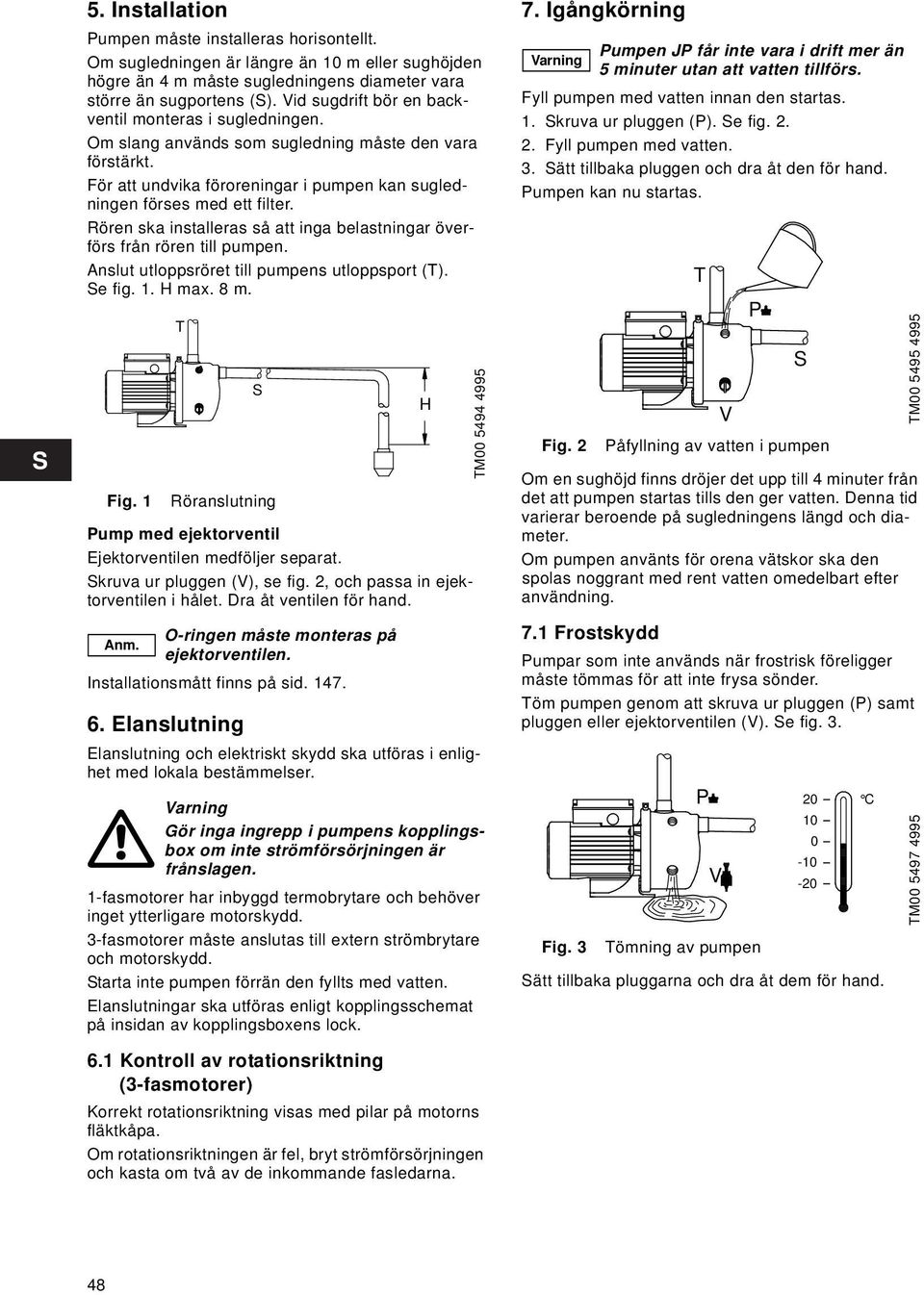 Rören ska installeras så att inga belastningar överförs från rören till pumpen. Anslut utloppsröret till pumpens utloppsport (T). Se fig. 1. H max. 8 m. Fig.