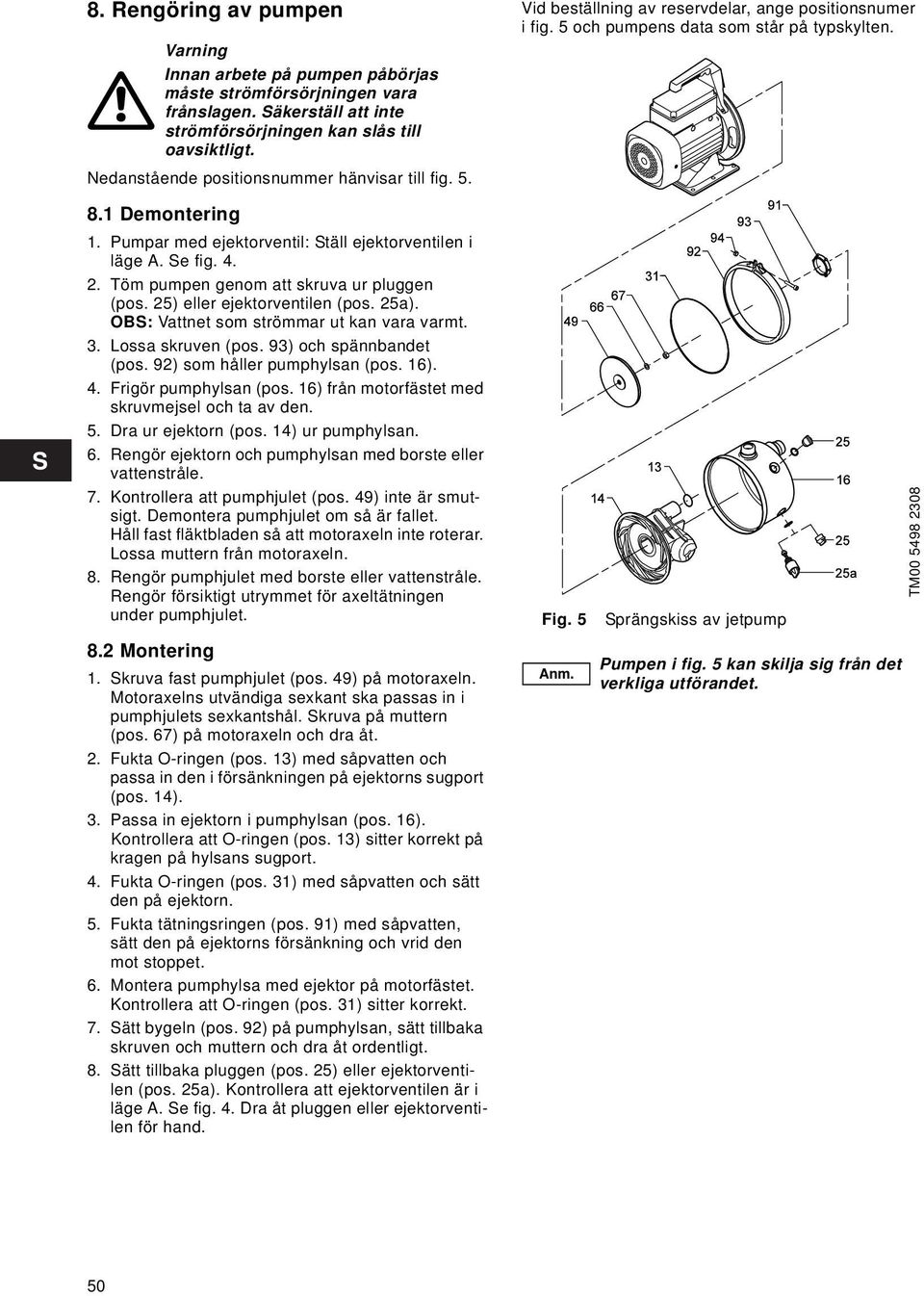 25) eller ejektorventilen (pos. 25a). OBS: Vattnet som strömmar ut kan vara varmt. 3. Lossa skruven (pos. 93) och spännbandet (pos. 92) som håller pumphylsan (pos. 16). 4. Frigör pumphylsan (pos.