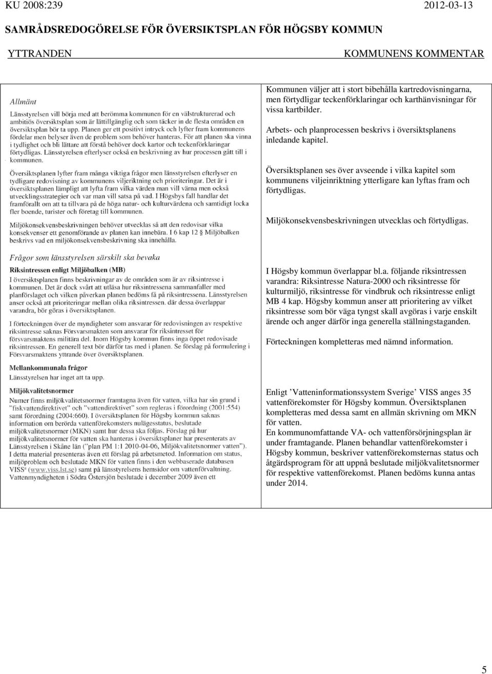 Miljökonsekvensbeskrivningen utvecklas och förtydligas. I Högsby kommun överlappar bl.a. följande riksintressen varandra: Riksintresse Natura-2000 och riksintresse för kulturmiljö, riksintresse för vindbruk och riksintresse enligt MB 4 kap.