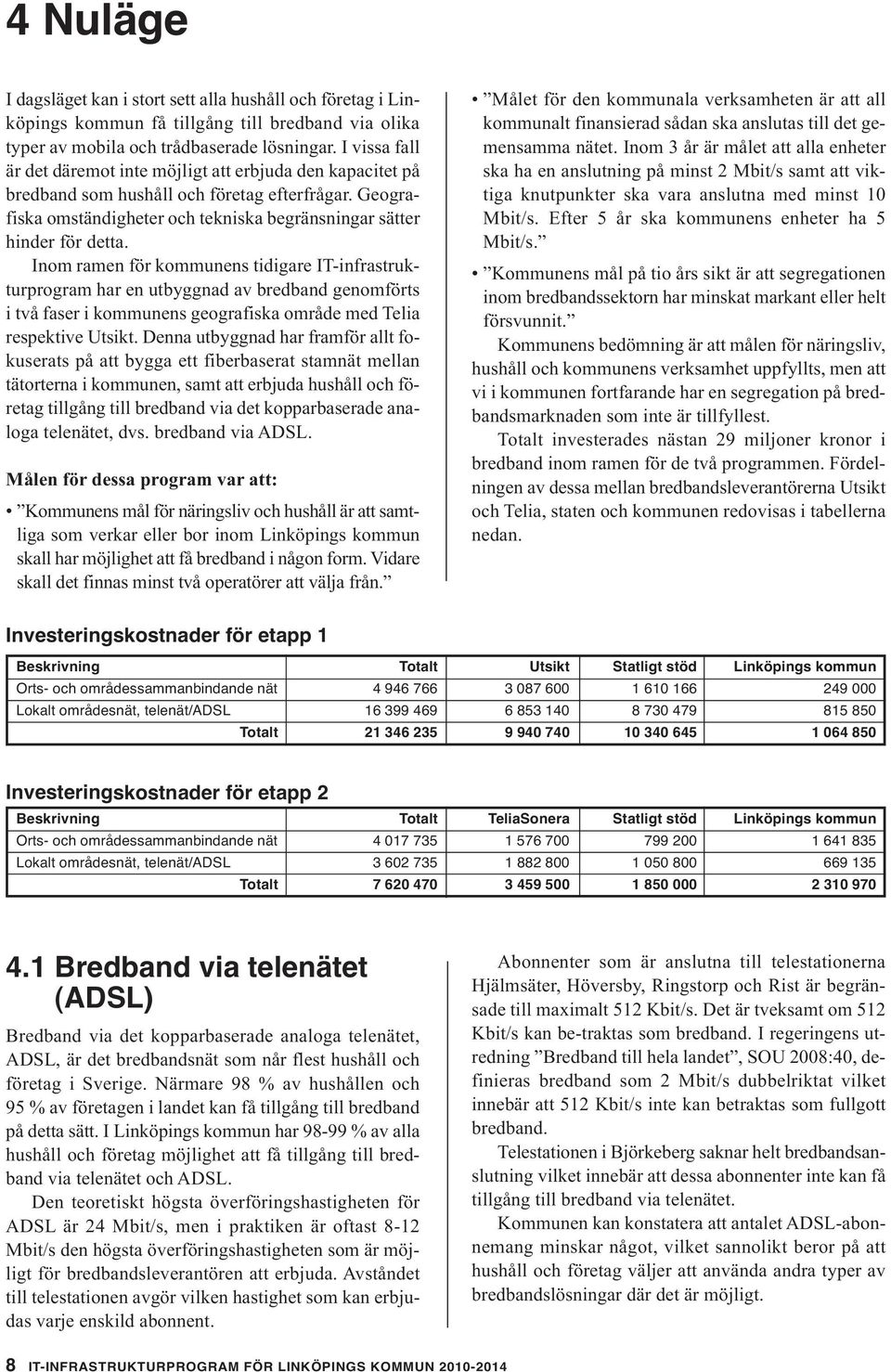 Inom ramen för kommunens tidigare IT-infrastrukturprogram har en utbyggnad av bredband genomförts i två faser i kommunens geografiska område med Telia respektive Utsikt.