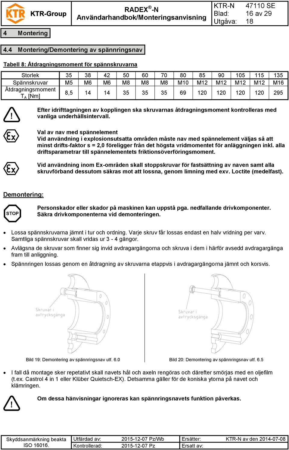 Åtdragningsmoment T A [Nm] 8,5 14 14 35 35 35 69 120 120 120 120 295 Efter idrifttagningen av kopplingen ska skruvarnas åtdragningsmoment kontrolleras med vanliga underhållsintervall.