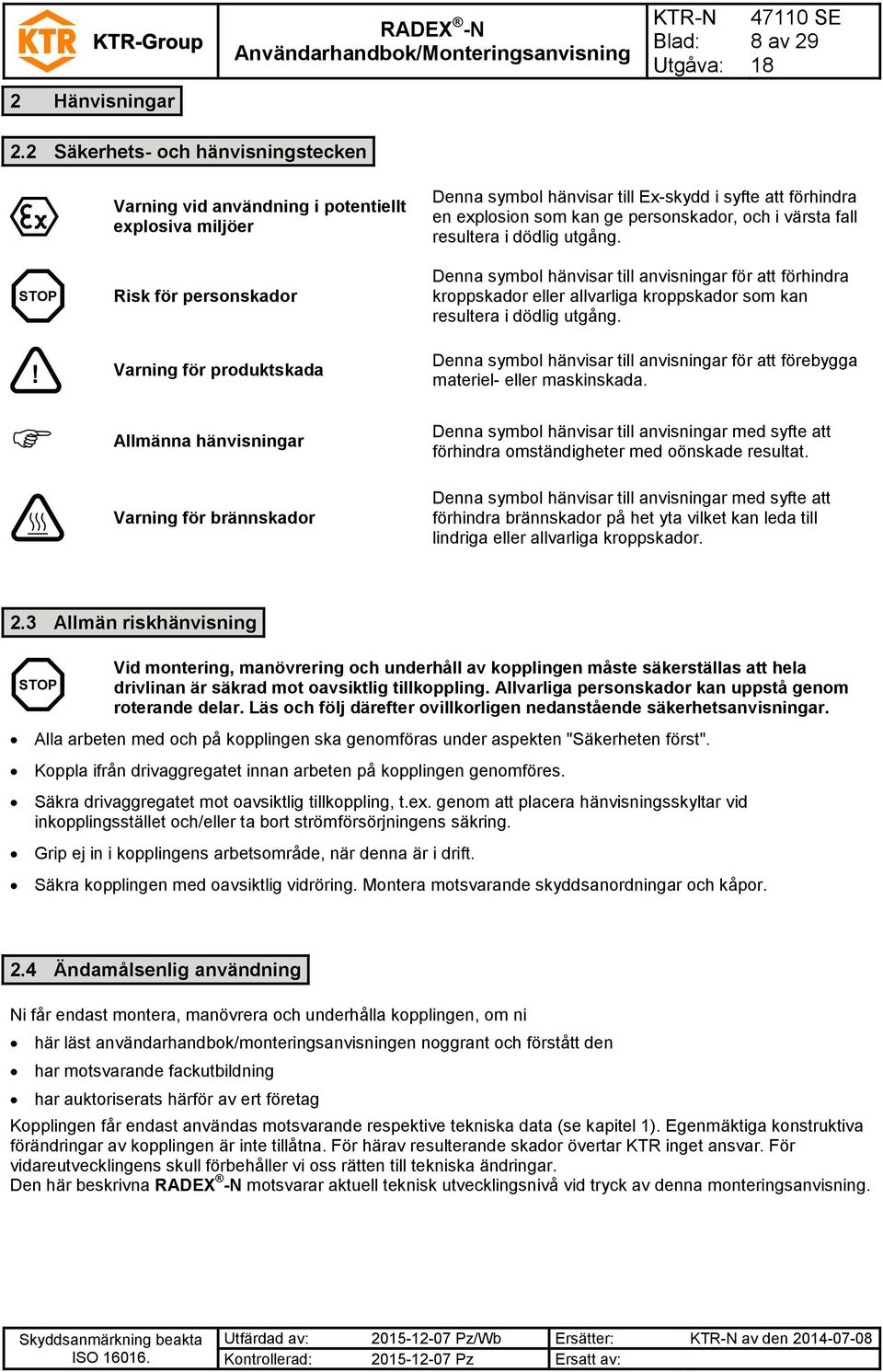 personskador, och i värsta fall resultera i dödlig utgång. Denna symbol hänvisar till anvisningar för att förhindra kroppskador eller allvarliga kroppskador som kan resultera i dödlig utgång.