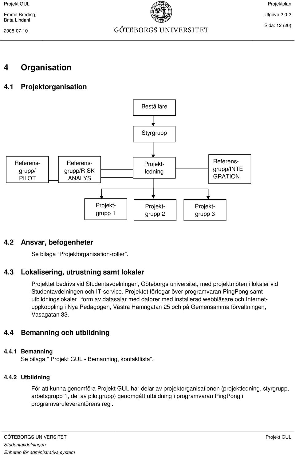 2 Ansvar, befogenheter Se bilaga Projektorganisation-roller. 4.3 Lokalisering, utrustning samt lokaler Projektet bedrivs vid, Göteborgs universitet, med projektmöten i lokaler vid och IT-service.