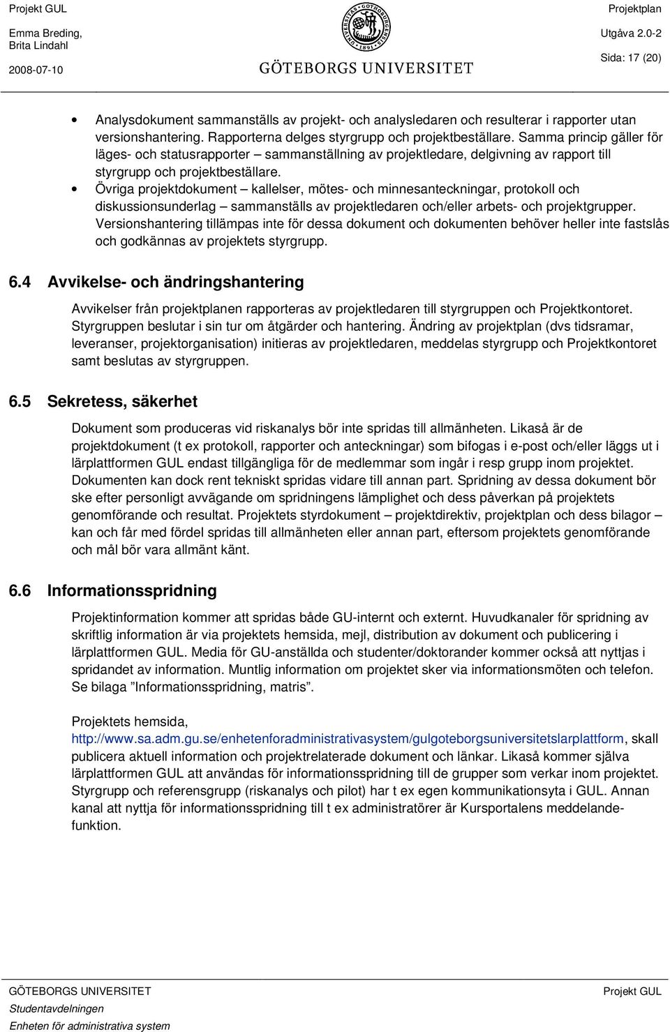 Övriga projektdokument kallelser, mötes- och minnesanteckningar, protokoll och diskussionsunderlag sammanställs av projektledaren och/eller arbets- och projektgrupper.