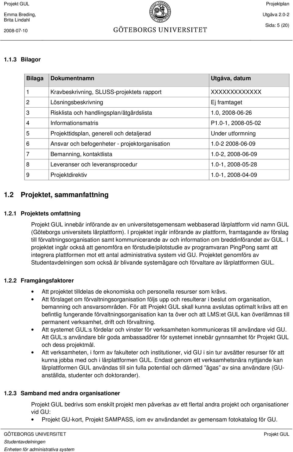 0-2 2008-06-09 7 Bemanning, kontaktlista 1.0-2, 2008-06-09 8 Leveranser och leveransprocedur 1.0-1, 2008-05-28 9 Projektdirektiv 1.0-1, 2008-04-09 1.2 Projektet, sammanfattning 1.2.1 Projektets omfattning innebär införande av en universitetsgemensam webbaserad lärplattform vid namn GUL (Göteborgs universitets lärplattform).