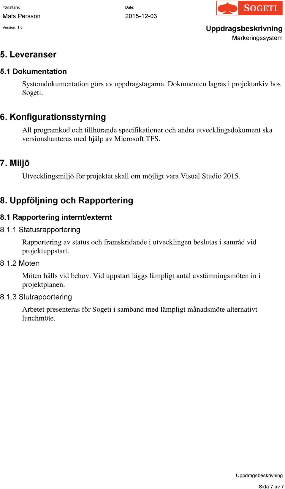 Miljö Utvecklingsmiljö för projektet skall om möjligt vara Visual Studio 2015. 8. Uppföljning och Rapportering 8.1 Rapportering internt/externt 8.1.1 Statusrapportering 8.1.2 Möten Rapportering av status och framskridande i utvecklingen beslutas i samråd vid projektuppstart.