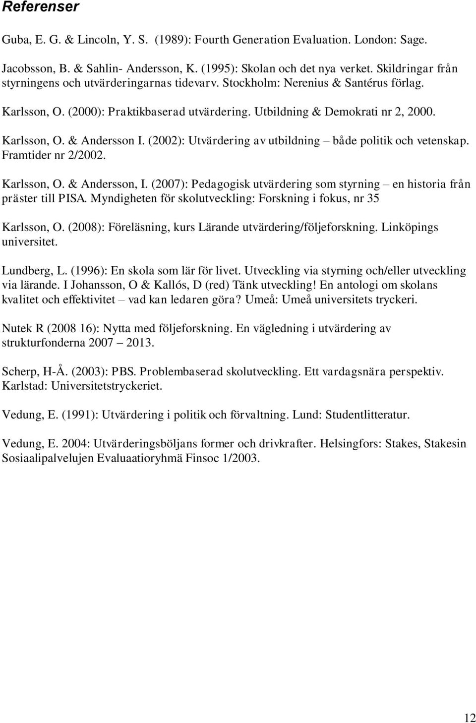 (2002): Utvärdering av utbildning både politik och vetenskap. Framtider nr 2/2002. Karlsson, O. & Andersson, I. (2007): Pedagogisk utvärdering som styrning en historia från präster till PISA.