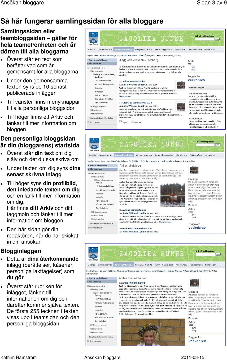 ett Arkiv och länkar till mer information om bloggen Den personliga bloggsidan är din (bloggarens) startsida Överst står din text om dig själv och det du ska skriva om Under texten om dig syns dina