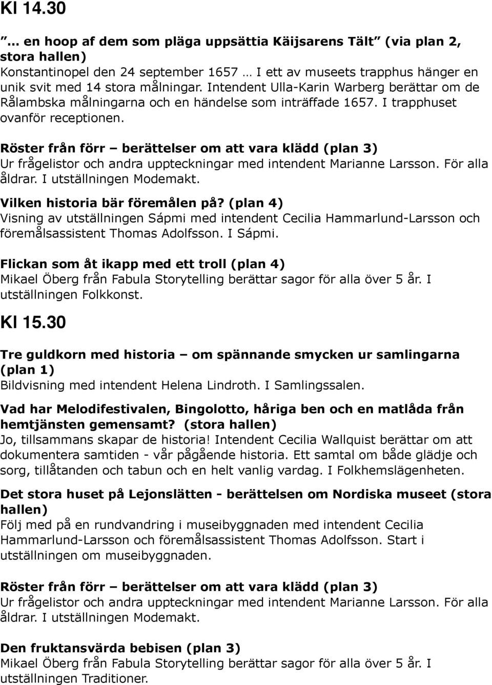 Röster från förr berättelser om att vara klädd (plan 3) Ur frågelistor och andra uppteckningar med intendent Marianne Larsson. För alla åldrar. I utställningen Modemakt.