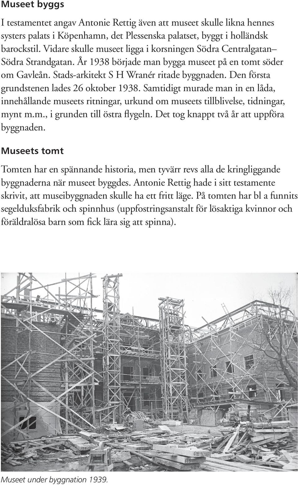 Den första grundstenen lades 26 oktober 1938. Samtidigt murade man in en låda, innehållande museets ritningar, urkund om museets tillblivelse, tidningar, mynt m.m., i grunden till östra flygeln.