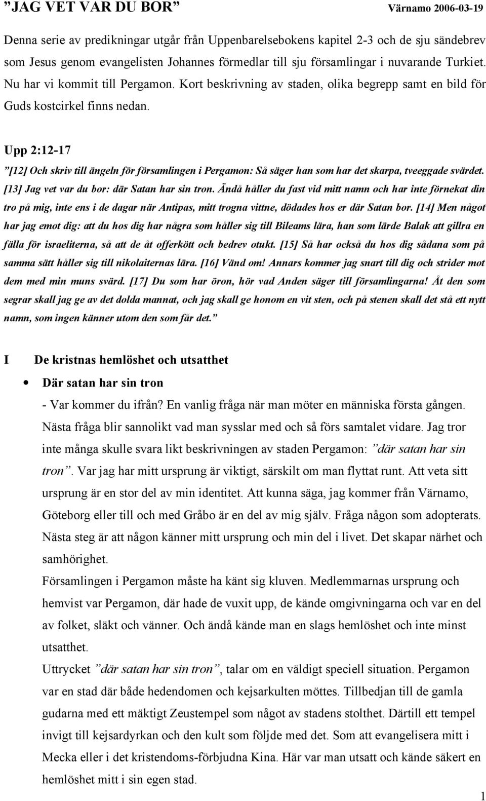 Upp 2:12-17 [12] Och skriv till ängeln för församlingen i Pergamon: Så säger han som har det skarpa, tveeggade svärdet. [13] Jag vet var du bor: där Satan har sin tron.