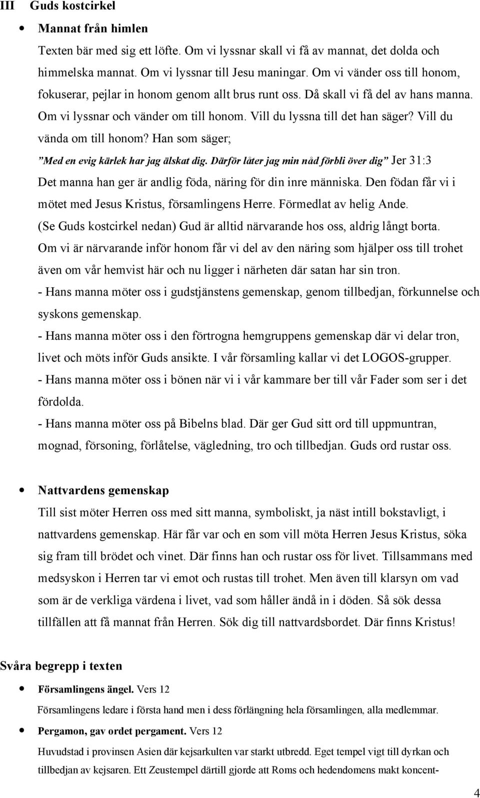 Vill du vända om till honom? Han som säger; Med en evig kärlek har jag älskat dig. Därför låter jag min nåd förbli över dig Jer 31:3 Det manna han ger är andlig föda, näring för din inre människa.