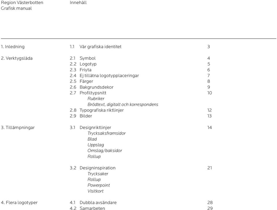 7 Profiltypsnitt 10 Rubriker Brödtext, digitalt och korrespondens 2.8 Typografiska riktlinjer 12 2.9 Bilder 13 3.