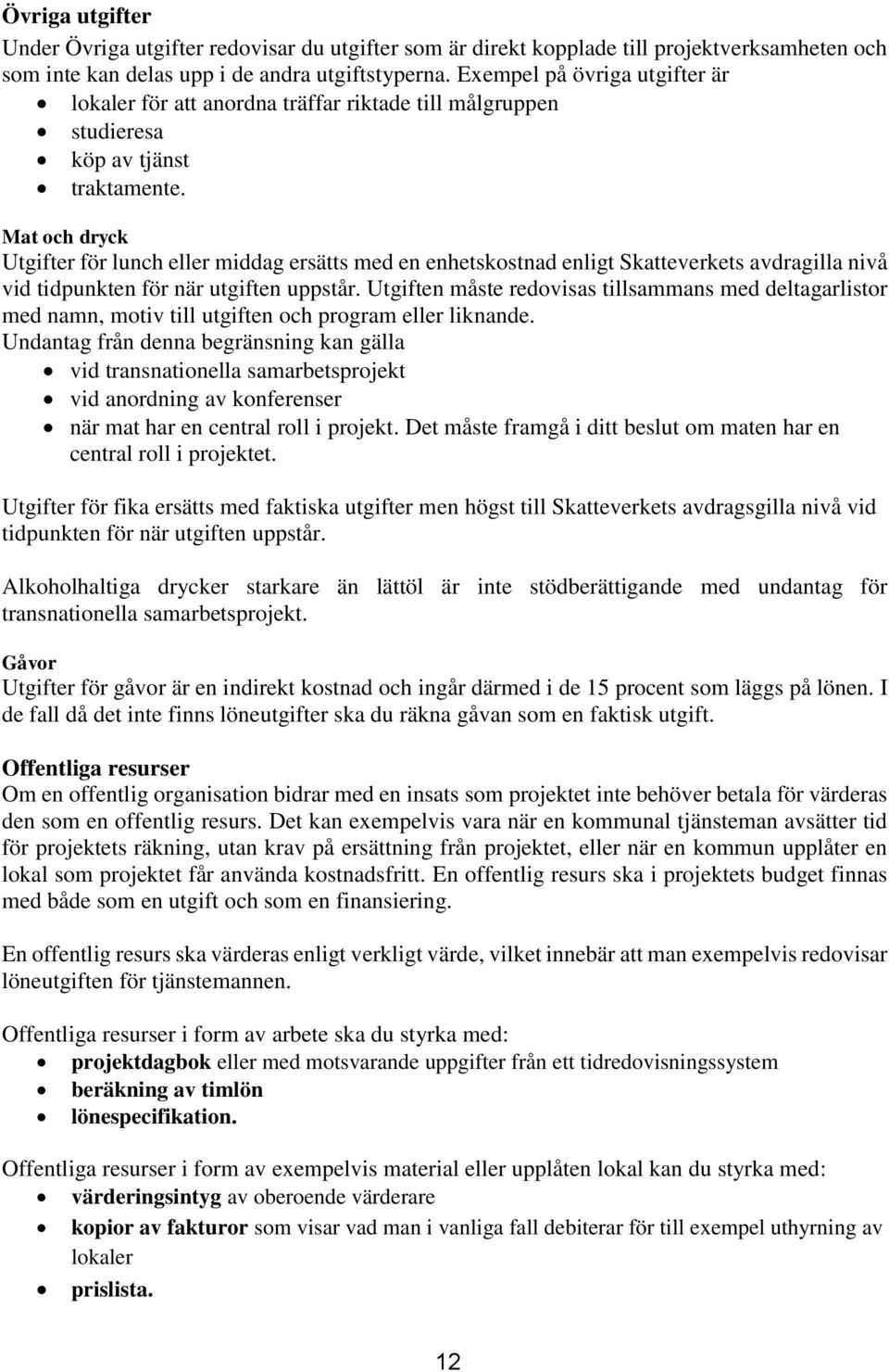 Mat och dryck Utgifter för lunch eller middag ersätts med en enhetskostnad enligt Skatteverkets avdragilla nivå vid tidpunkten för när utgiften uppstår.