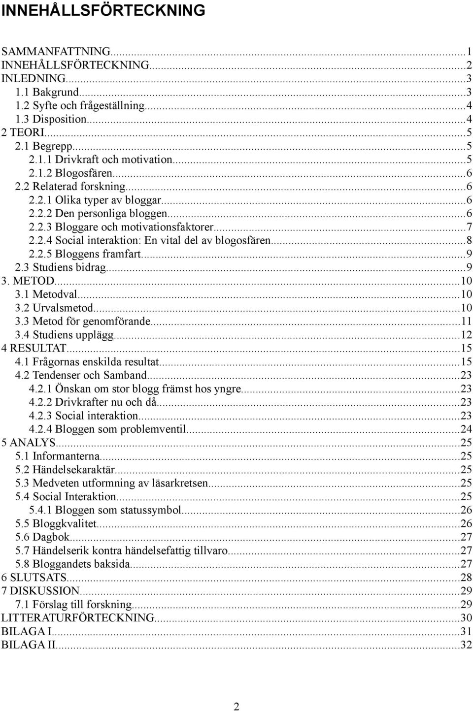 ..8 2.2.5 Bloggens framfart...9 2.3 Studiens bidrag...9 3. METOD...10 3.1 Metodval...10 3.2 Urvalsmetod...10 3.3 Metod för genomförande...11 3.4 Studiens upplägg...12 4 RESULTAT...15 4.