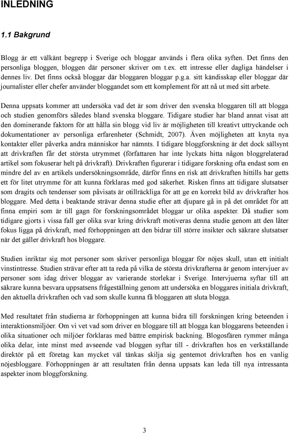 Denna uppsats kommer att undersöka vad det är som driver den svenska bloggaren till att blogga och studien genomförs således bland svenska bloggare.