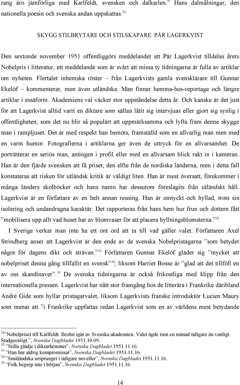 missa ty tidningarna är fulla av artiklar om nyheten. Flertalet inhemska röster från Lagerkvists gamla svensklärare till Gunnar Ekelöf kommenterar, men även utländska.