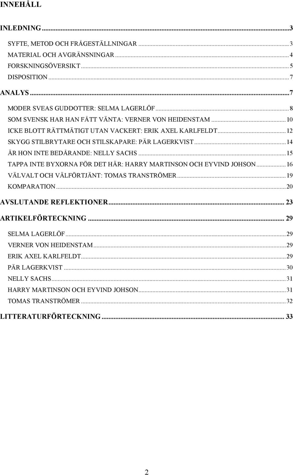 ..14 ÄR HON INTE BEDÅRANDE: NELLY SACHS...15 TAPPA INTE BYXORNA FÖR DET HÄR: HARRY MARTINSON OCH EYVIND JOHSON...16 VÄLVALT OCH VÄLFÖRTJÄNT: TOMAS TRANSTRÖMER...19 KOMPARATION.