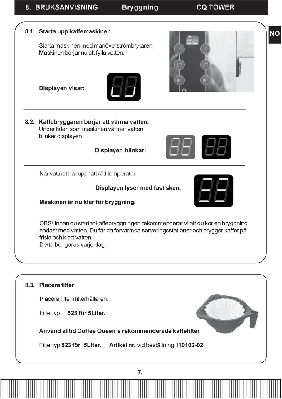 Displayen lyser med fast sken. OBS! Innan du startar kaffebryggningen rekommenderar vi att du kör en bryggning endast med vatten.