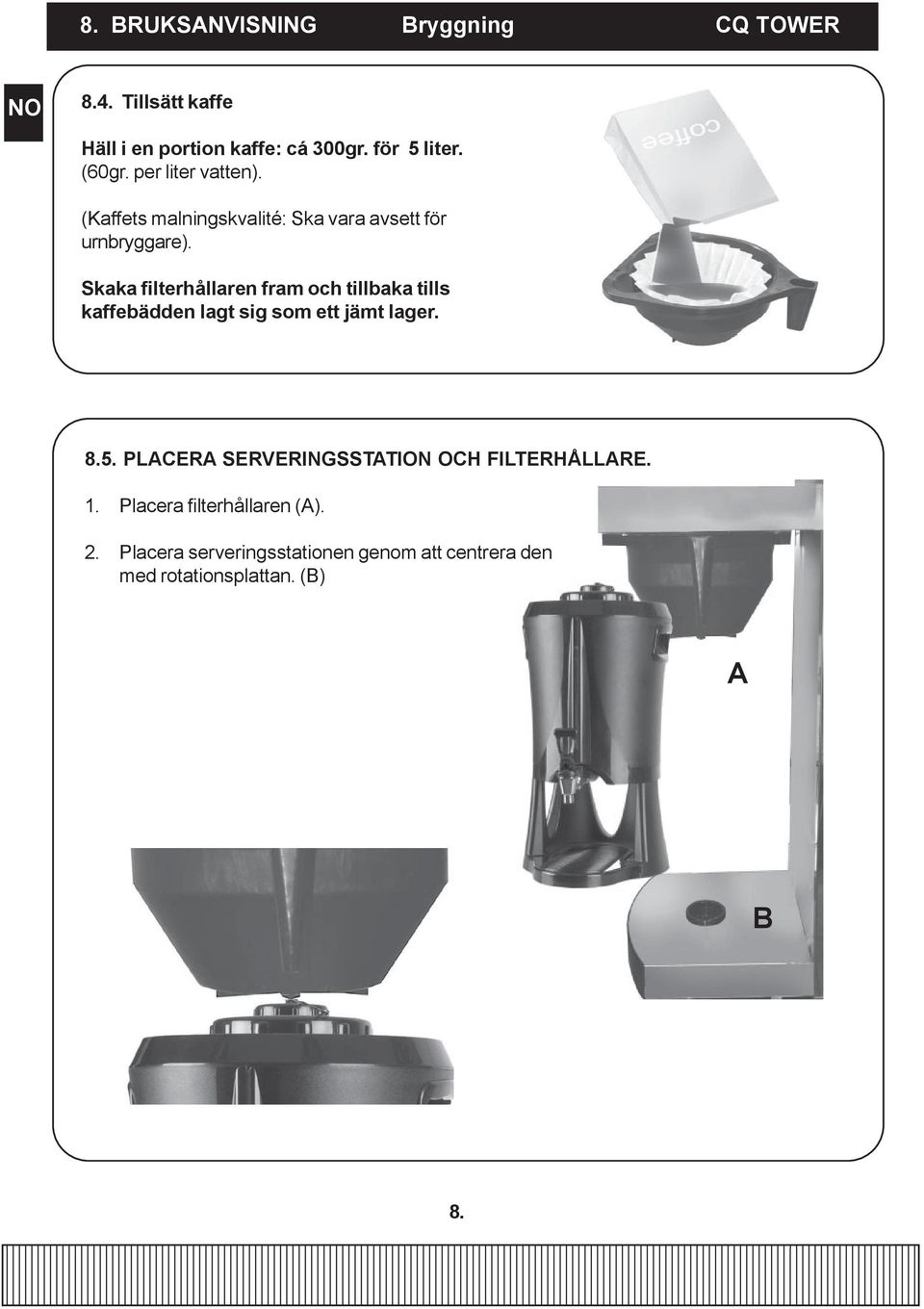 Skaka filterhållaren fram och tillbaka tills kaffebädden lagt sig som ett jämt lager. 8.5.