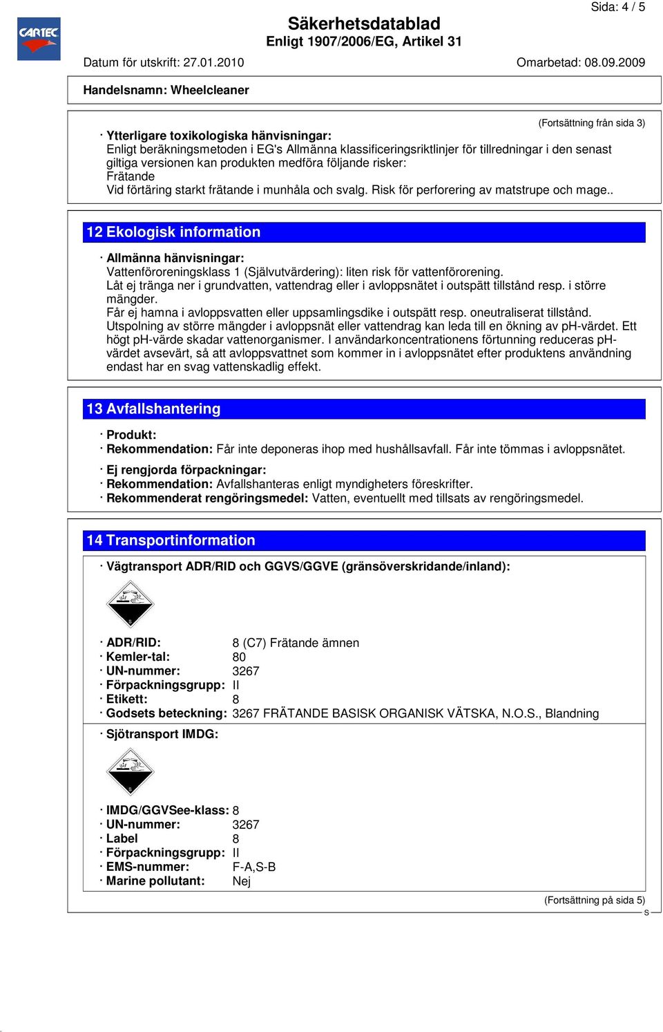 . 12 Ekologisk information Allmänna hänvisningar: Vattenföroreningsklass 1 (jälvutvärdering): liten risk för vattenförorening.