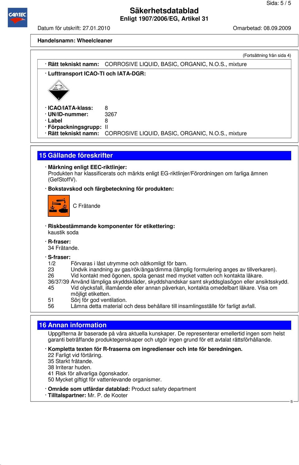 O.., mixture 15 Gällande föreskrifter Märkning enligt EEC-riktlinjer: Produkten har klassificerats och märkts enligt EG-riktlinjer/Förordningen om farliga ämnen (GeftoffV).