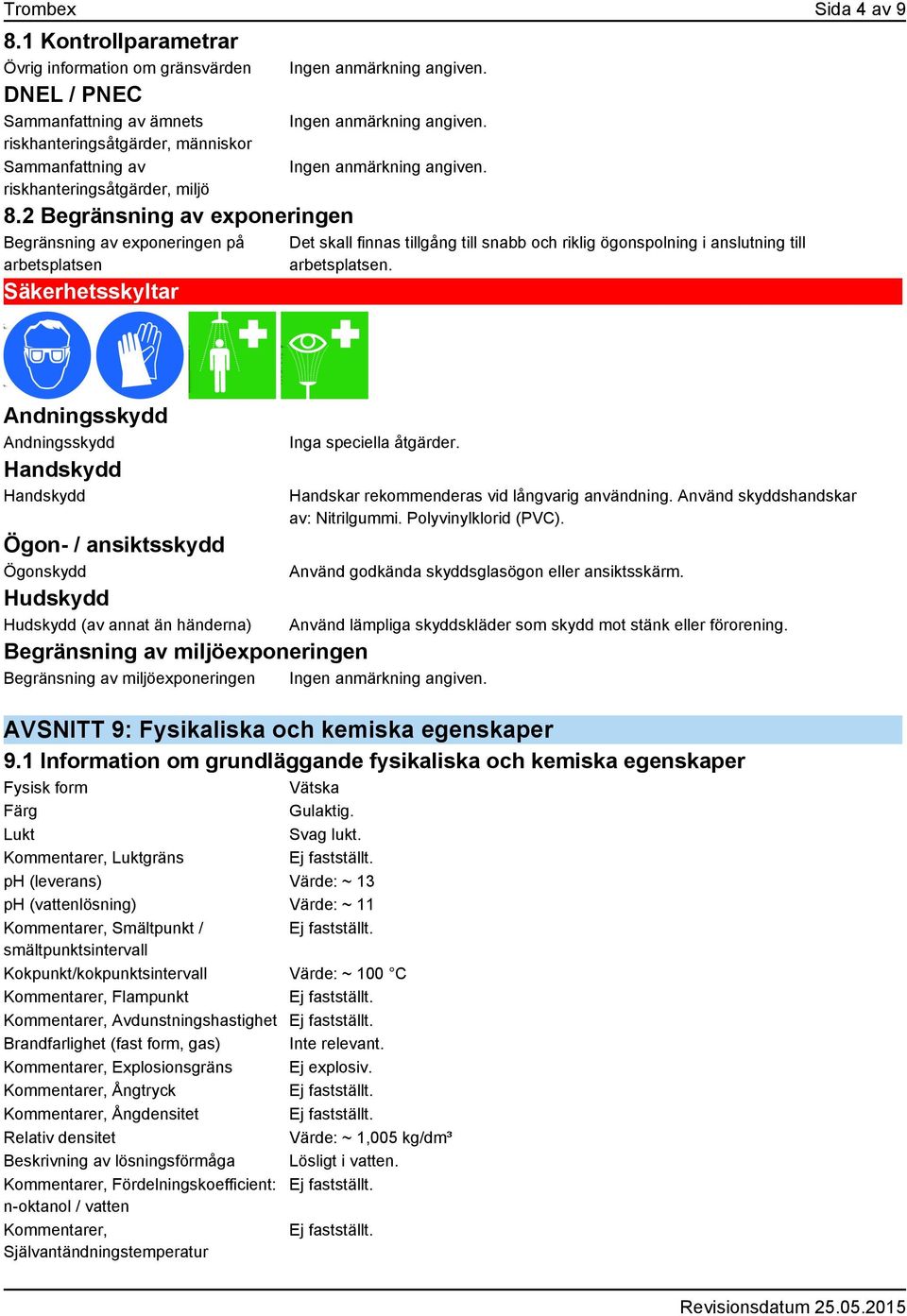 Andningsskydd Andningsskydd Handskydd Handskydd Ögon- / ansiktsskydd Ögonskydd Hudskydd Hudskydd (av annat än händerna) Inga speciella åtgärder. Handskar rekommenderas vid långvarig användning.