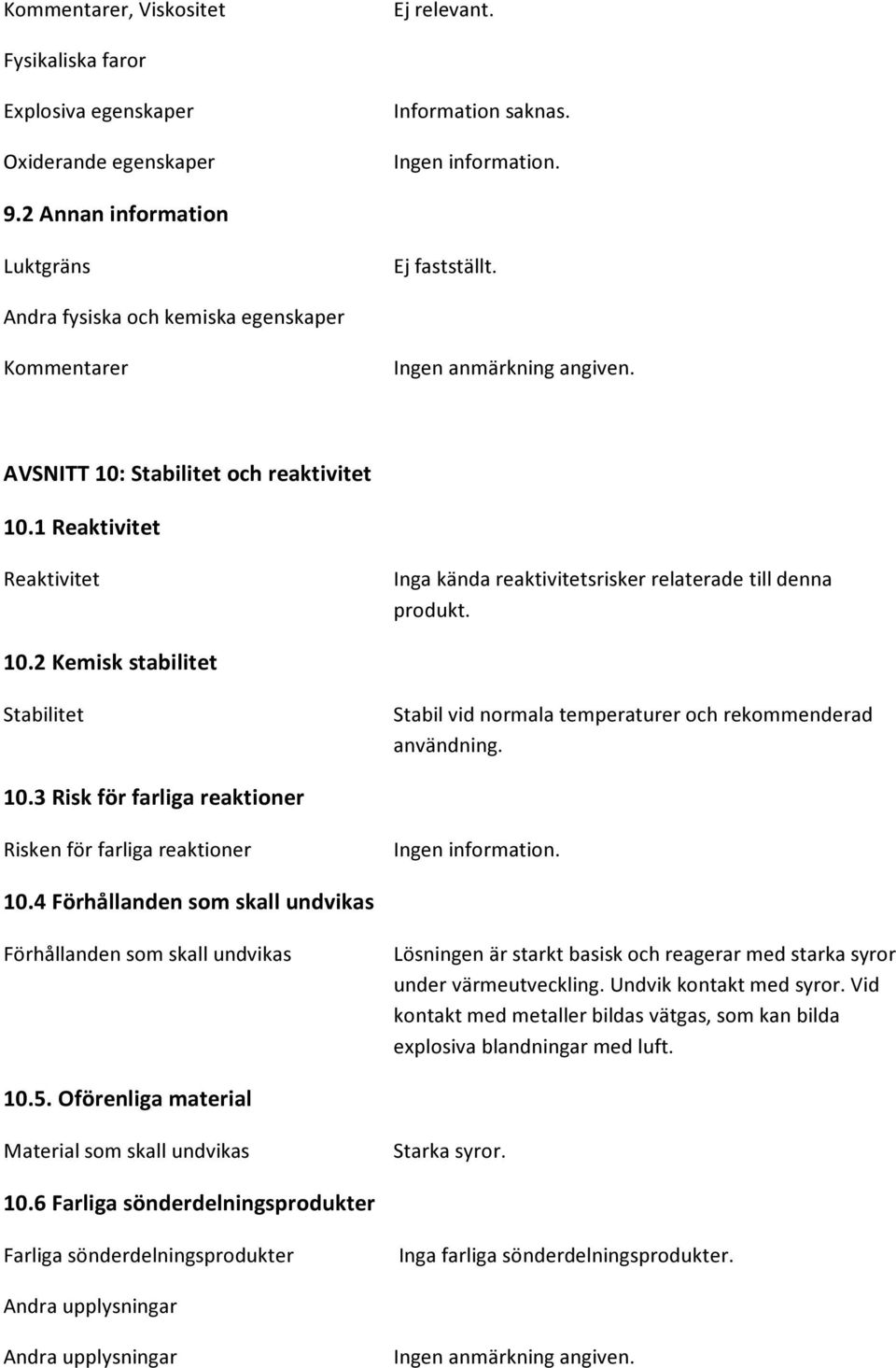 1 Reaktivitet Reaktivitet Inga kända reaktivitetsrisker relaterade till denna produkt. 10.2 Kemisk stabilitet Stabilitet Stabil vid normala temperaturer och rekommenderad användning. 10.3 Risk för farliga reaktioner Risken för farliga reaktioner Ingen information.