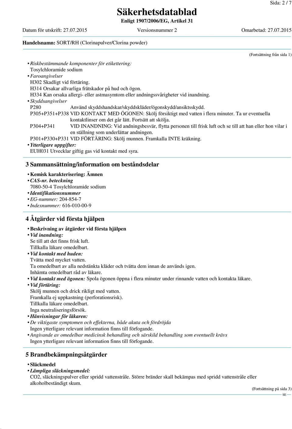 Skyddsangivelser P280 Använd skyddshandskar/skyddskläder/ögonskydd/ansiktsskydd. P305+P351+P338 VID KONTAKT MED ÖGONEN: Skölj försiktigt med vatten i flera minuter.