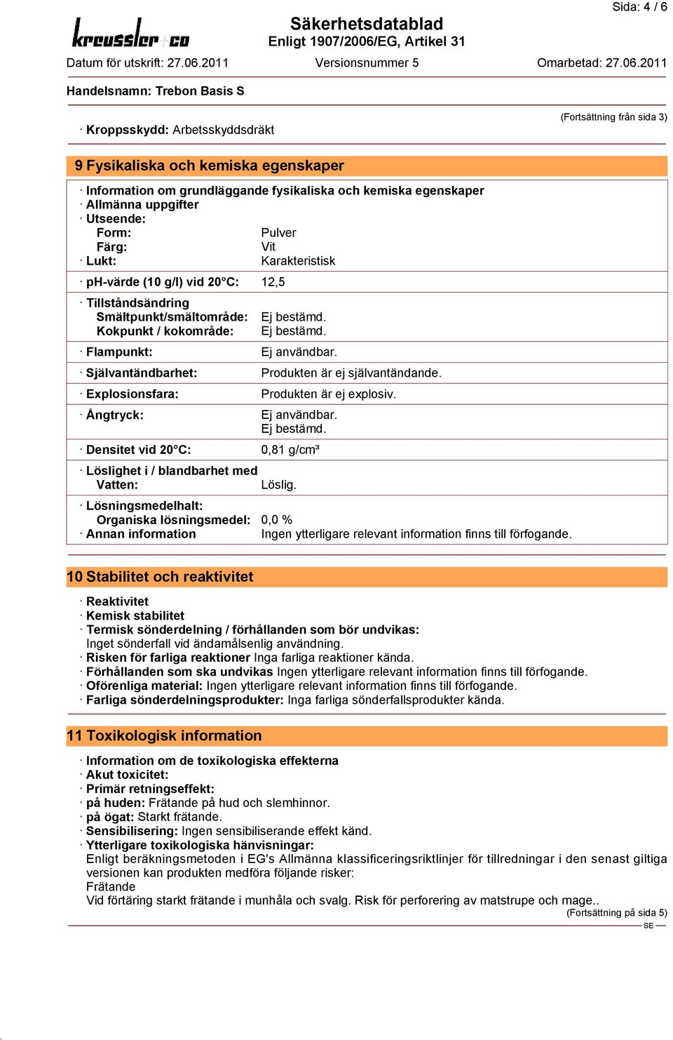 Självantändbarhet: Produkten är ej självantändande. Explosionsfara: Produkten är ej explosiv. Ångtryck: Ej användbar. Ej bestämd.