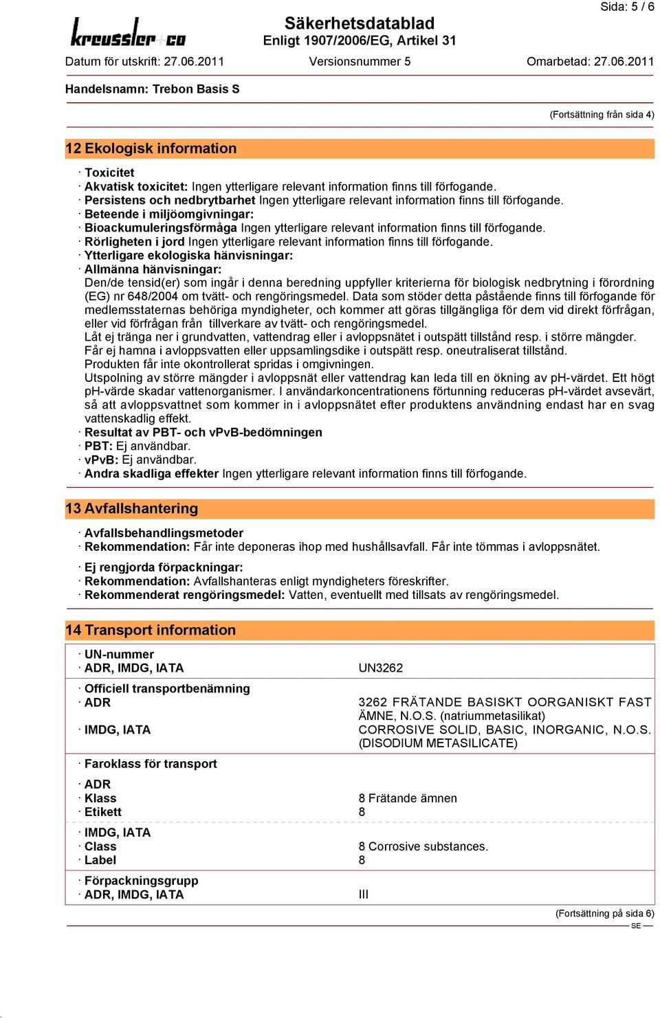 Beteende i miljöomgivningar: Bioackumuleringsförmåga Ingen ytterligare relevant information finns till förfogande. Rörligheten i jord Ingen ytterligare relevant information finns till förfogande.