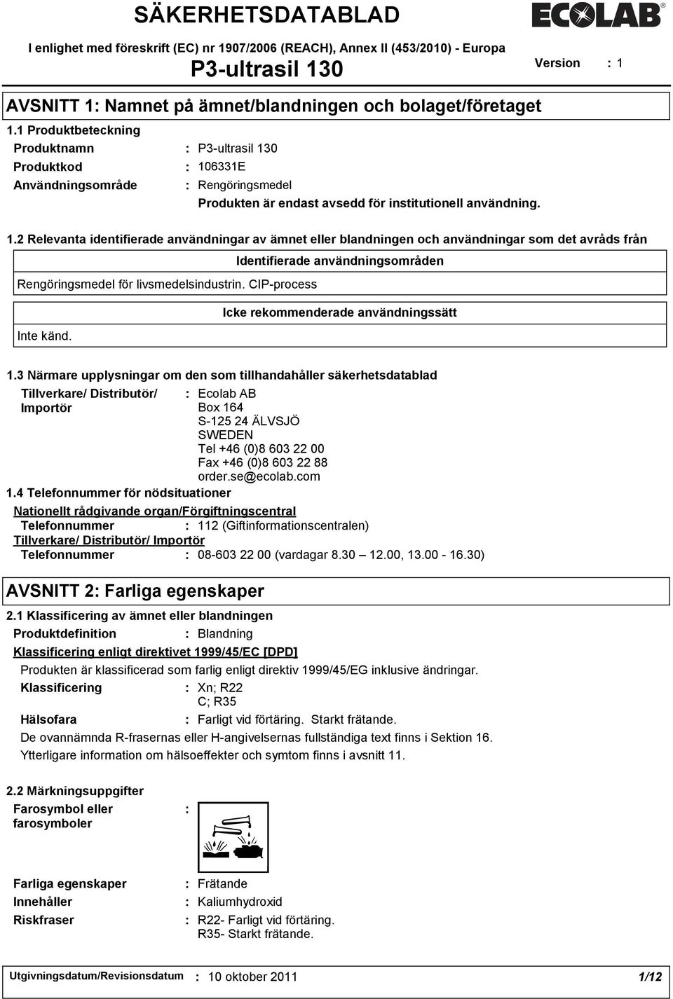 0 106331E Rengöringsmedel Produkten är endast avsedd för institutionell användning. 1.2 Relevanta identifierade användningar av ämnet eller blandningen och användningar som det avråds från Identifierade användningsområden Rengöringsmedel för livsmedelsindustrin.