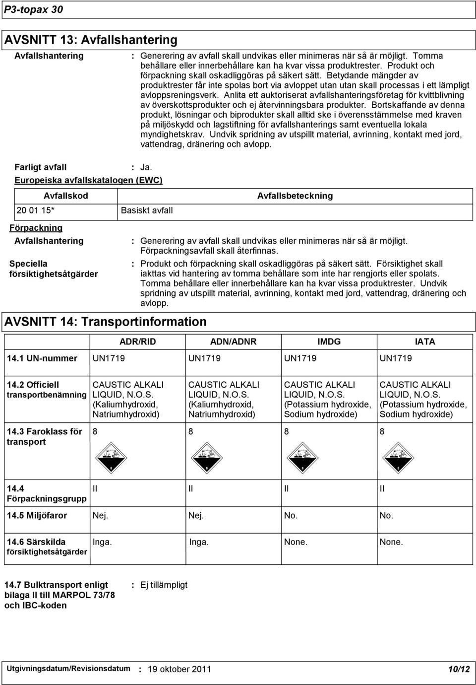 Betydande mängder av produktrester får inte spolas bort via avloppet utan utan skall processas i ett lämpligt avloppsreningsverk.