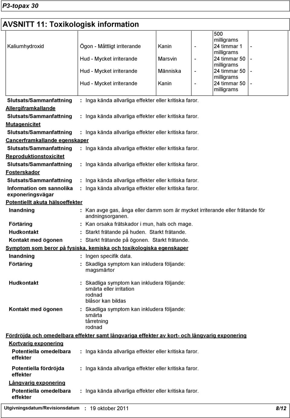 Fosterskador Information om sannolika exponeringsvägar Potentiellt akuta hälsoeffekter Inandning Förtäring Hudkontakt Kontakt med ögonen Kan avge gas, ånga eller damm som är mycket irriterande eller