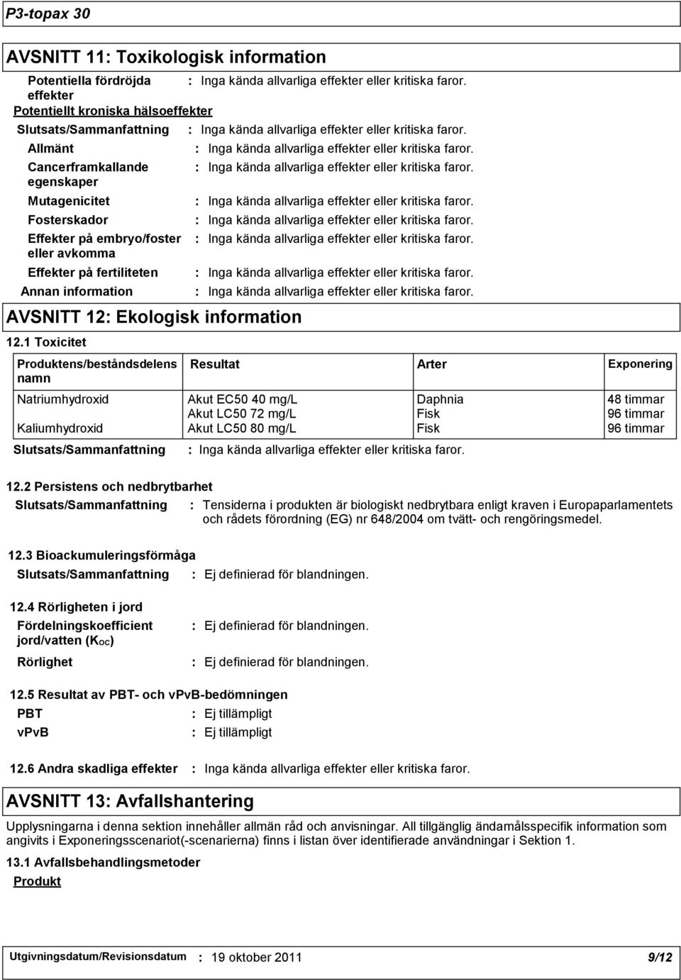 1 Toxicitet Produktens/beståndsdelens namn Resultat Natriumhydroxid Akut EC50 40 mg/l Daphnia 48 timmar Akut LC50 72 mg/l Fisk 96 timmar Kaliumhydroxid Akut LC50 80 mg/l Fisk 96 timmar Arter