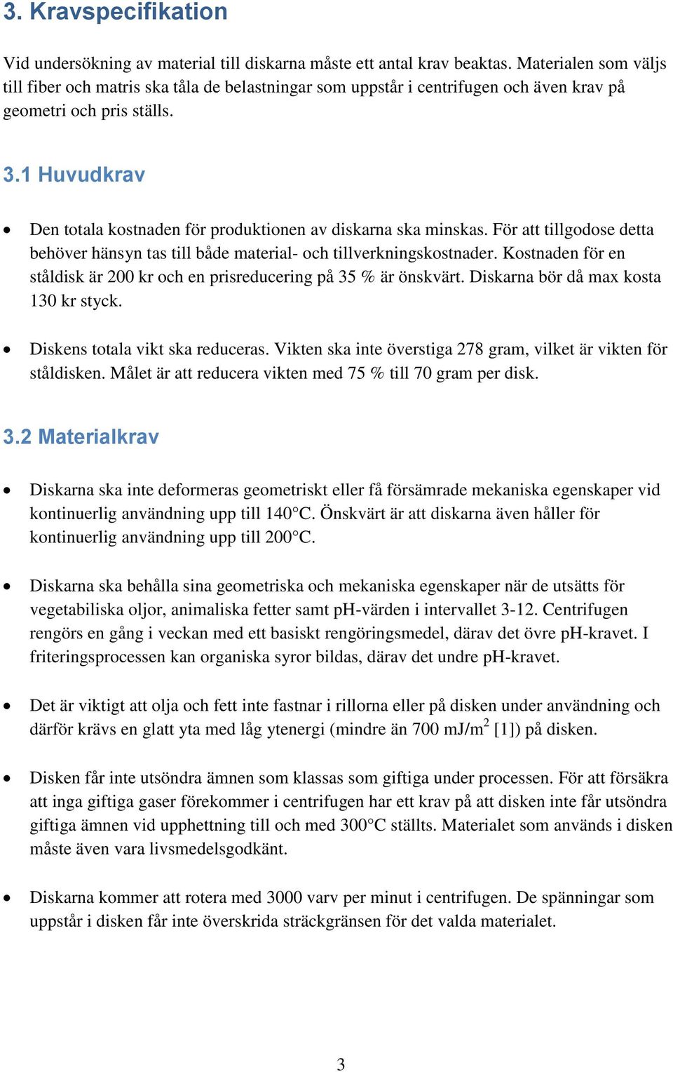 1 Huvudkrav Den totala kostnaden för produktionen av diskarna ska minskas. För att tillgodose detta behöver hänsyn tas till både material- och tillverkningskostnader.