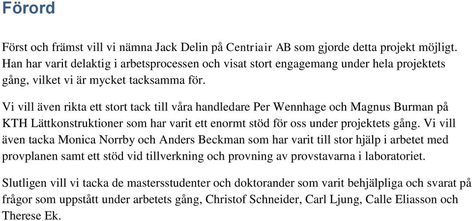 Vi vill även rikta ett stort tack till våra handledare Per Wennhage och Magnus Burman på KTH Lättkonstruktioner som har varit ett enormt stöd för oss under projektets gång.