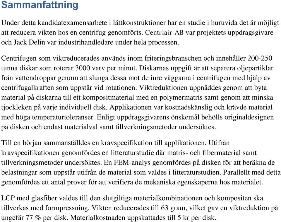 Centrifugen som viktreducerades används inom friteringsbranschen och innehåller 200-250 tunna diskar som roterar 3000 varv per minut.