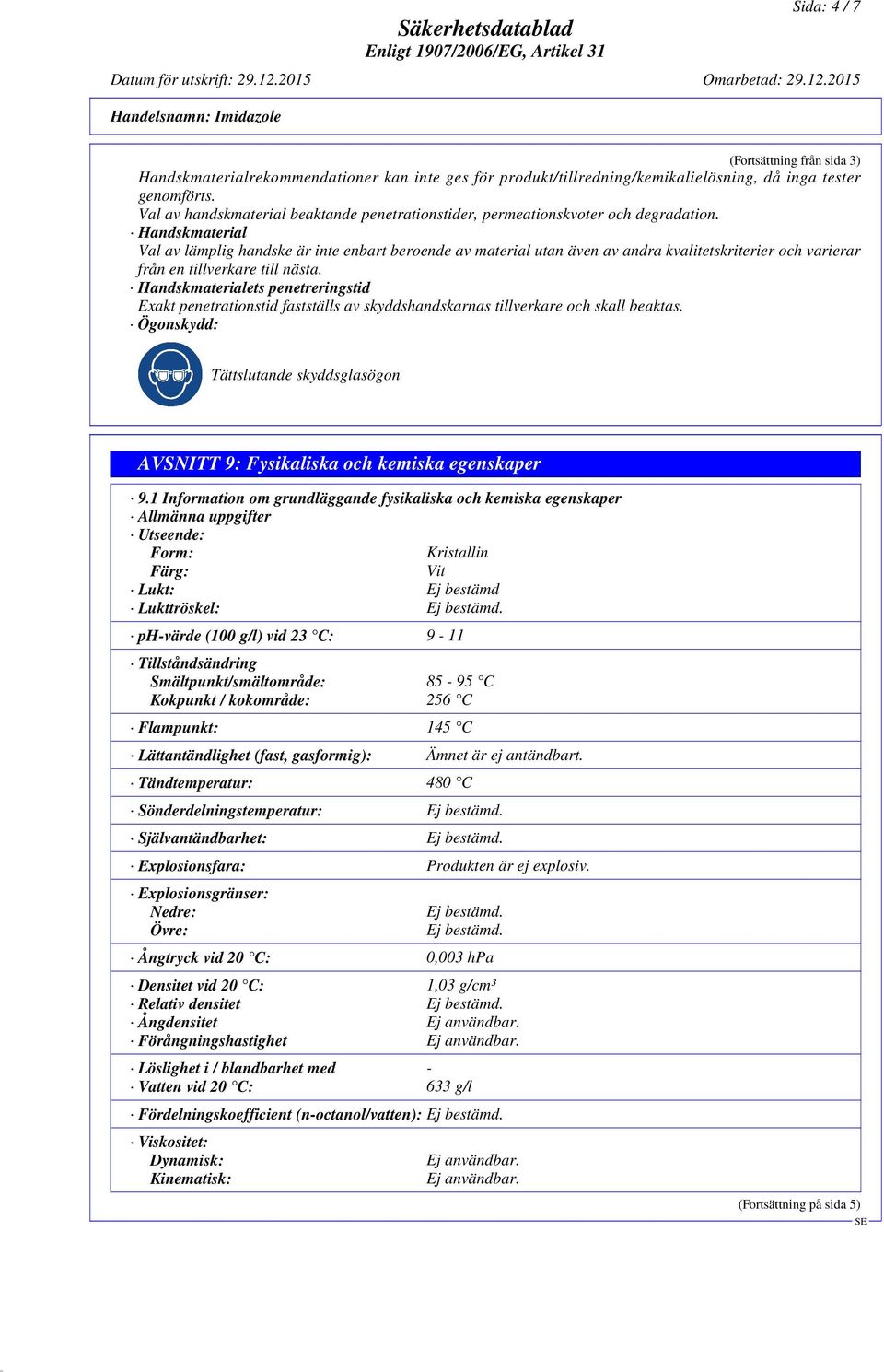 Handskmaterial Val av lämplig handske är inte enbart beroende av material utan även av andra kvalitetskriterier och varierar från en tillverkare till nästa.