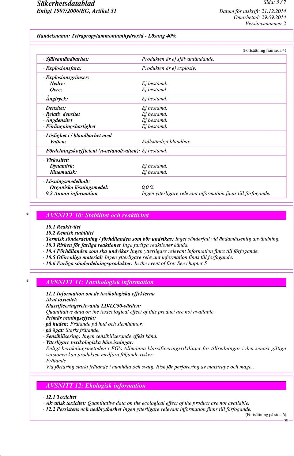 Fördelningskoefficient (n-octanol/vatten): Viskositet: Dynamisk: Kinematisk: (Fortsättning från sida 4) Lösningsmedelhalt: Organiska lösningsmedel: 0,0 % 9.