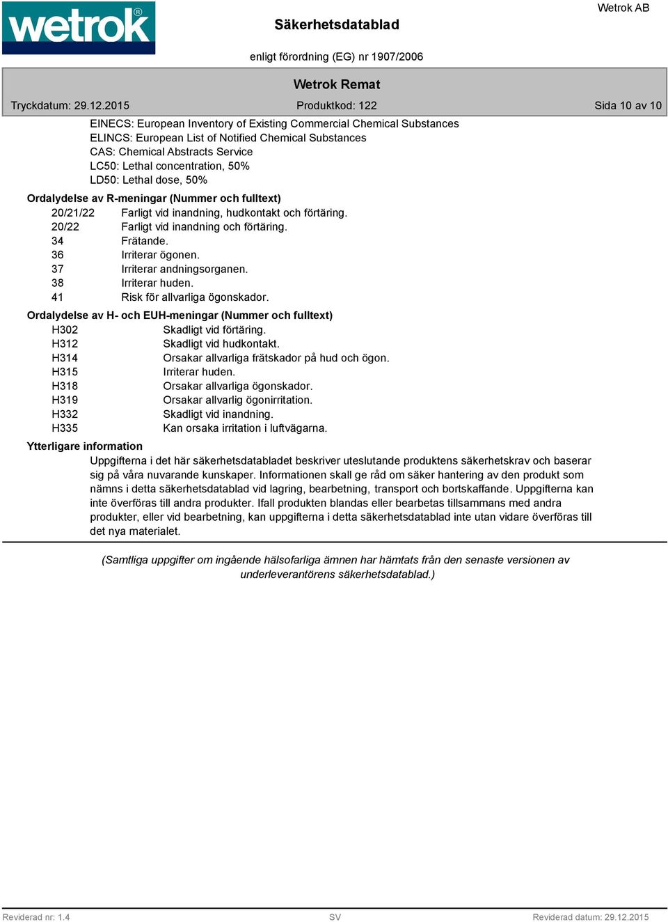 36 Irriterar ögonen. 37 Irriterar andningsorganen. 3 Irriterar huden. 41 Risk för allvarliga ögonskador. Ordalydelse av H- och EUH-meningar (Nummer och fulltext) H302 Skadligt vid förtäring.