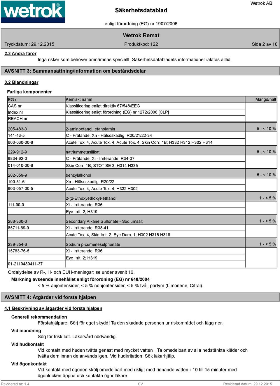 2-aminoetanol, etanolamin 5 - < 10 % 141-43-5 603-030-00- C - Frätande, Xn - Hälsoskadlig R20/21/22-34 Acute Tox. 4, Acute Tox. 4, Acute Tox. 4, Skin Corr.