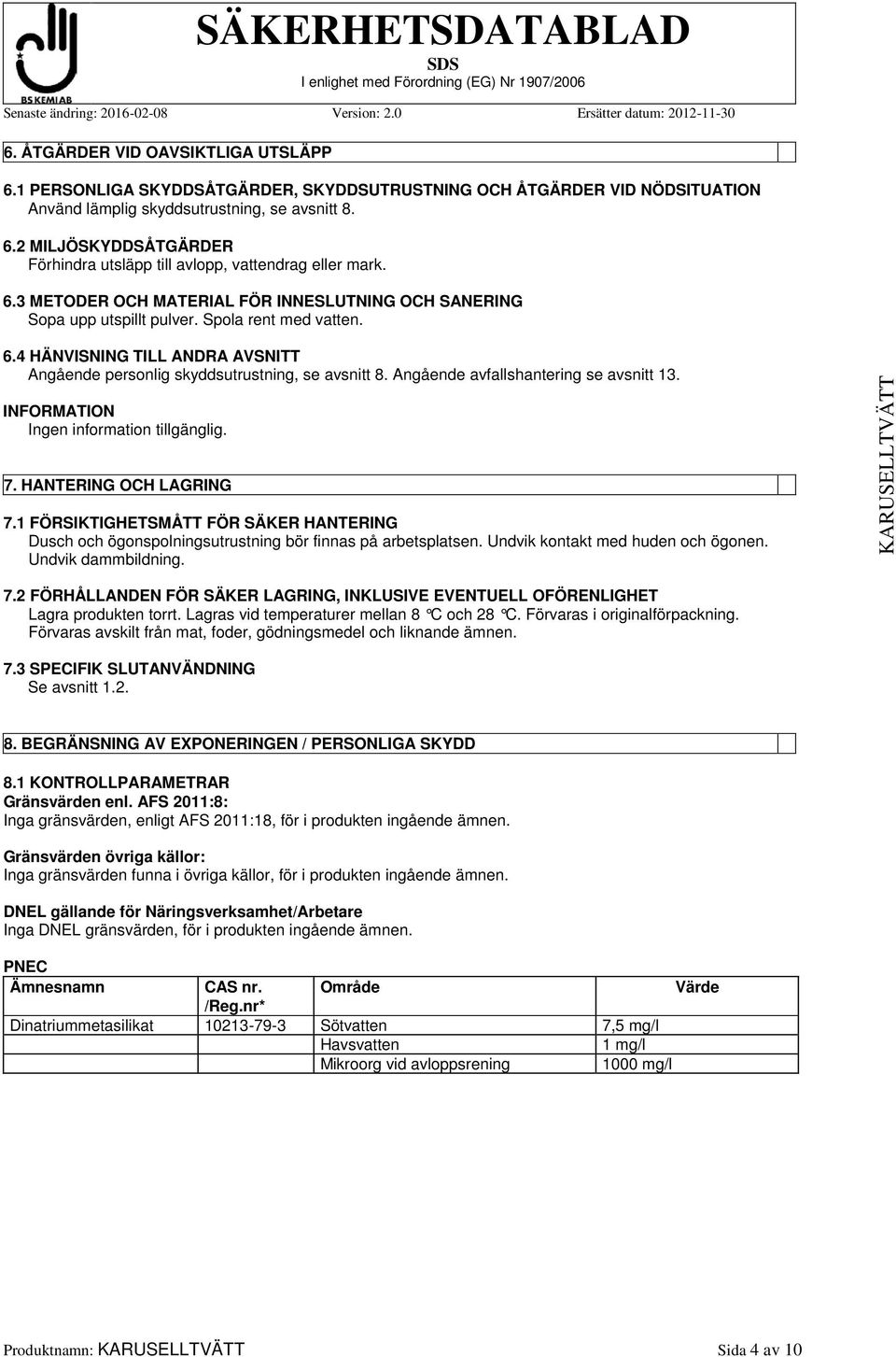 Angående avfallshantering se avsnitt 13. INFORMATION 7. HANTERING OCH LAGRING 7.1 FÖRSIKTIGHETSMÅTT FÖR SÄKER HANTERING Dusch och ögonspolningsutrustning bör finnas på arbetsplatsen.