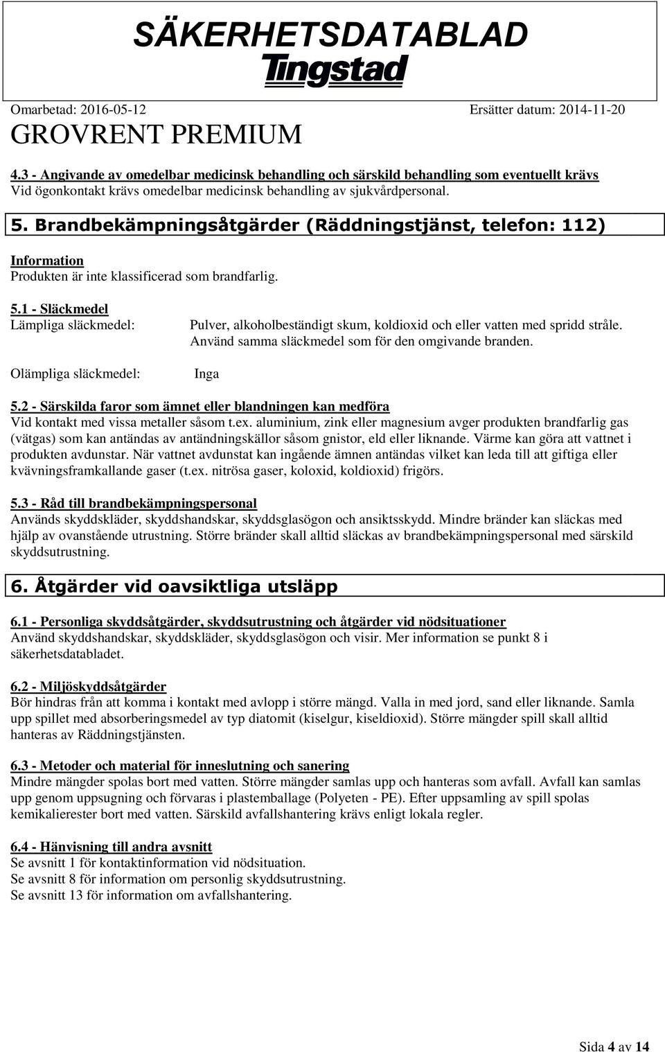 1 - Släckmedel Lämpliga släckmedel: Olämpliga släckmedel: Pulver, alkoholbeständigt skum, koldioxid och eller vatten med spridd stråle. Använd samma släckmedel som för den omgivande branden. Inga 5.