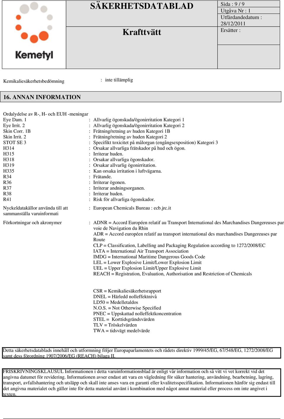 2 : Frätning/retning av huden Kategori 2 STOT SE 3 : Specifikt toxicitet på målorgan (engångsexposition) Kategori 3 H314 : Orsakar allvarliga frätskador på hud och ögon. H315 : Irriterar huden.