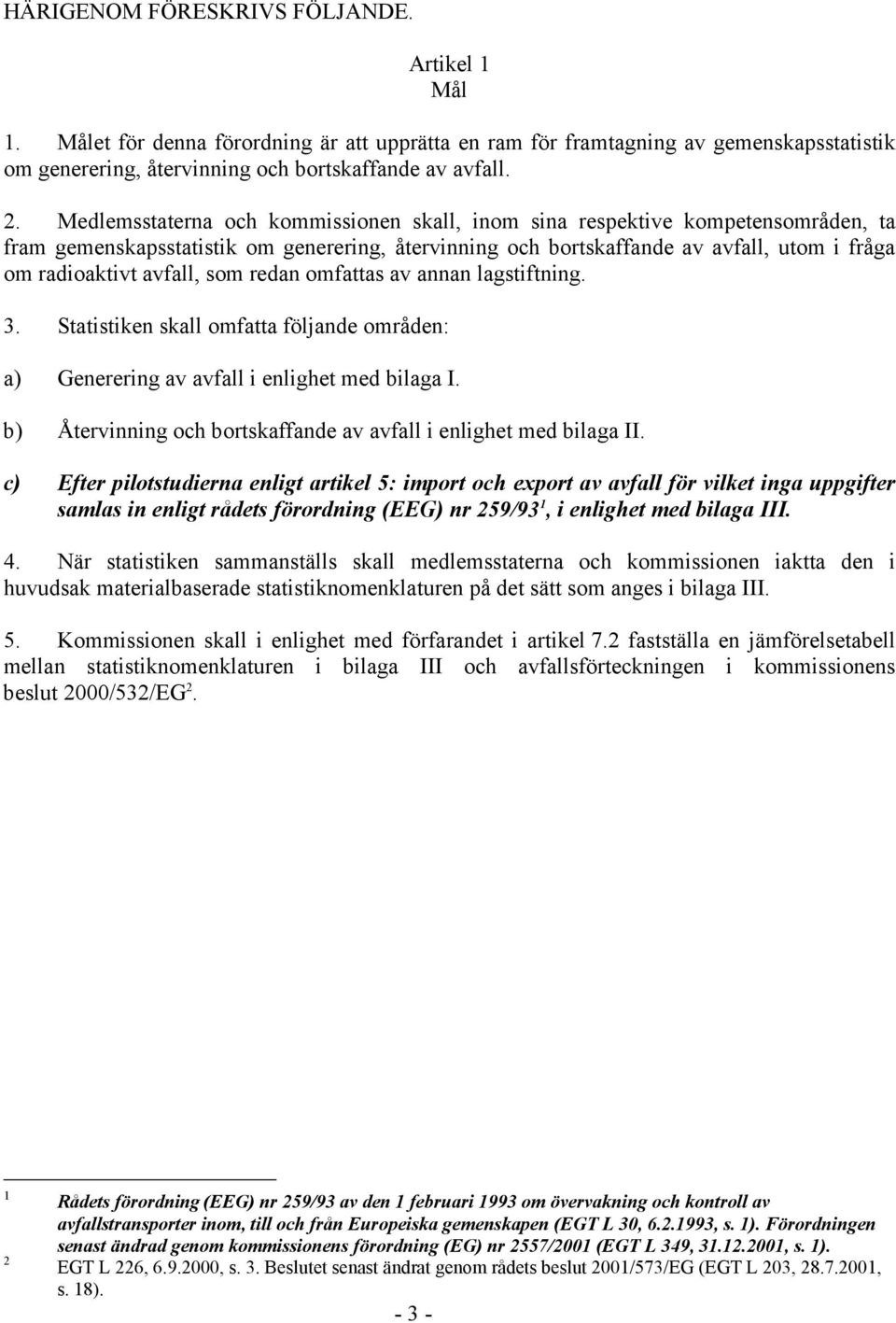 som redan omfattas av annan lagstiftning. 3. Statistiken skall omfatta följande områden: a) Generering av avfall i enlighet med bilaga I.