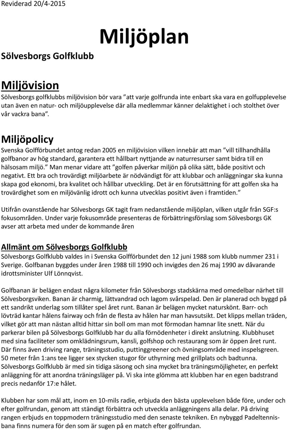 Miljöpolicy Svenska Golfförbundet antog redan 2005 en miljövision vilken innebär att man vill tillhandhålla golfbanor av hög standard, garantera ett hållbart nyttjande av naturresurser samt bidra