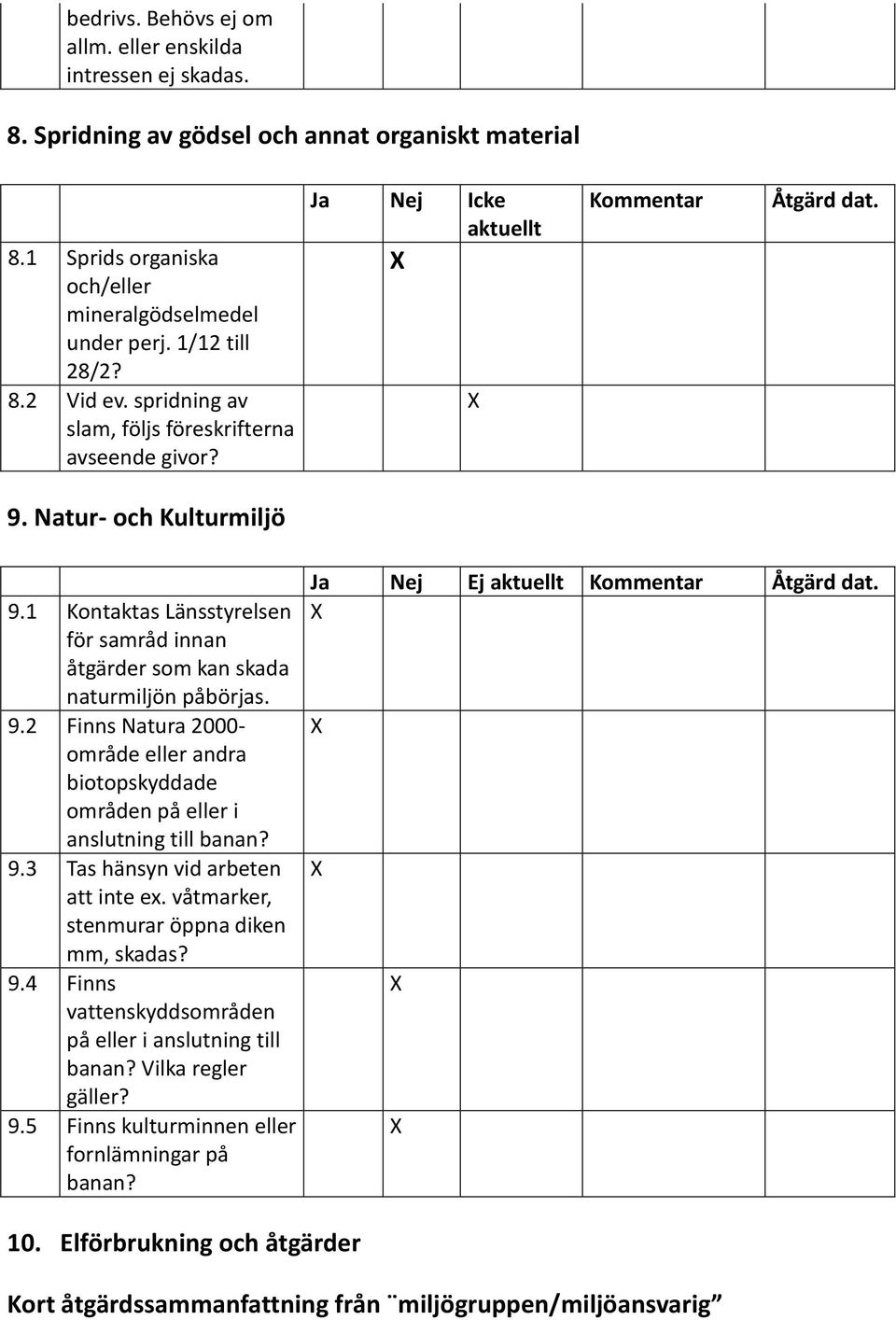 9.3 Tas hänsyn vid arbeten att inte ex. våtmarker, stenmurar öppna diken mm, skadas? 9.4 Finns vattenskyddsområden på eller i anslutning till banan? Vilka regler gäller? 9.5 Finns kulturminnen eller fornlämningar på banan?